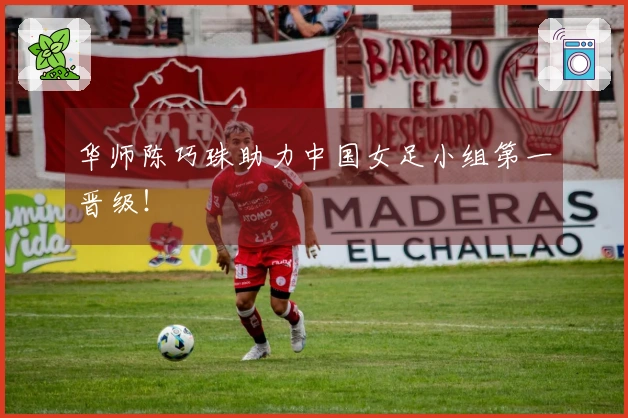 华师陈巧珠助力中国女足小组第一晋级！