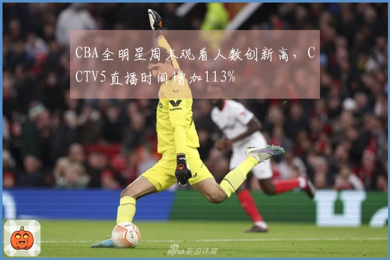 CBA全明星周末观看人数创新高，CCTV5直播时间增加113%