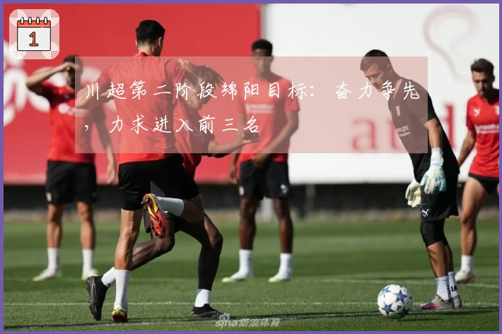 川超第二阶段绵阳目标：奋力争先，力求进入前三名