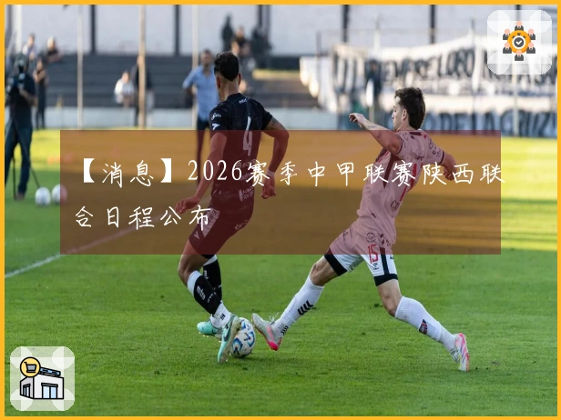 【消息】2026赛季中甲联赛陕西联合日程公布
