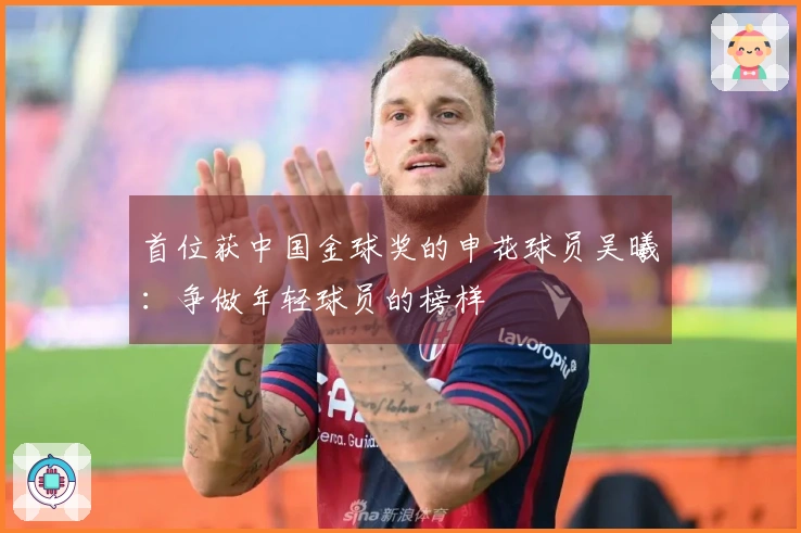 首位获中国金球奖的申花球员吴曦：争做年轻球员的榜样