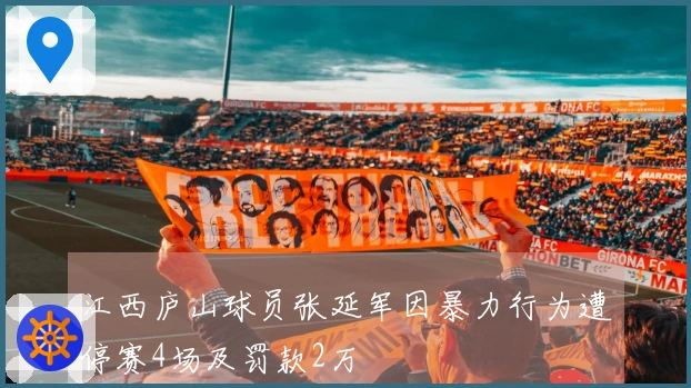 江西庐山球员张延军因暴力行为遭停赛4场及罚款2万