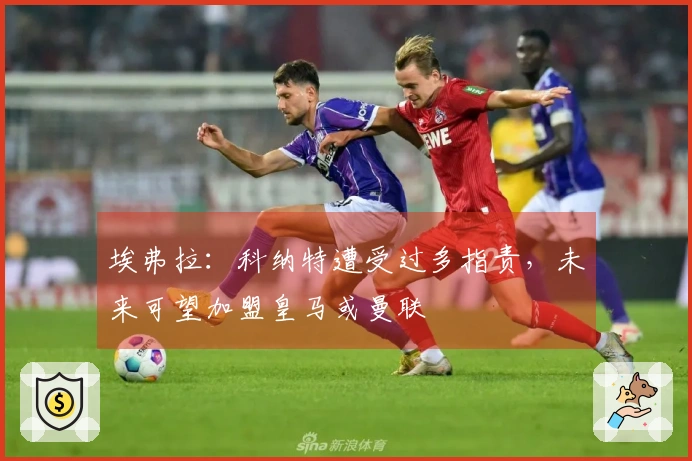 埃弗拉：科纳特遭受过多指责，未来可望加盟皇马或曼联