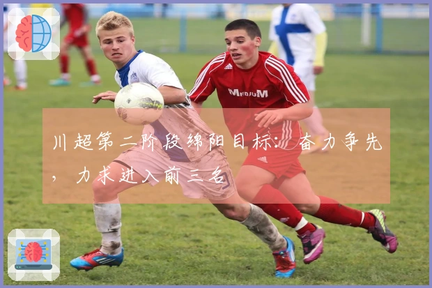 川超第二阶段绵阳目标：奋力争先，力求进入前三名