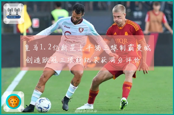 皇马1.2亿新星上半场三球制霸曼城 创造欧冠三项新纪录获满分评价