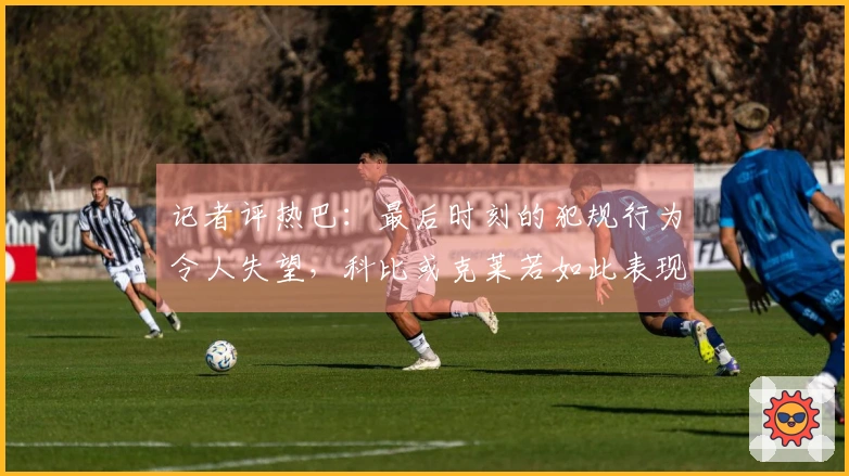 记者评热巴：最后时刻的犯规行为令人失望，科比或克莱若如此表现或许能得满分
