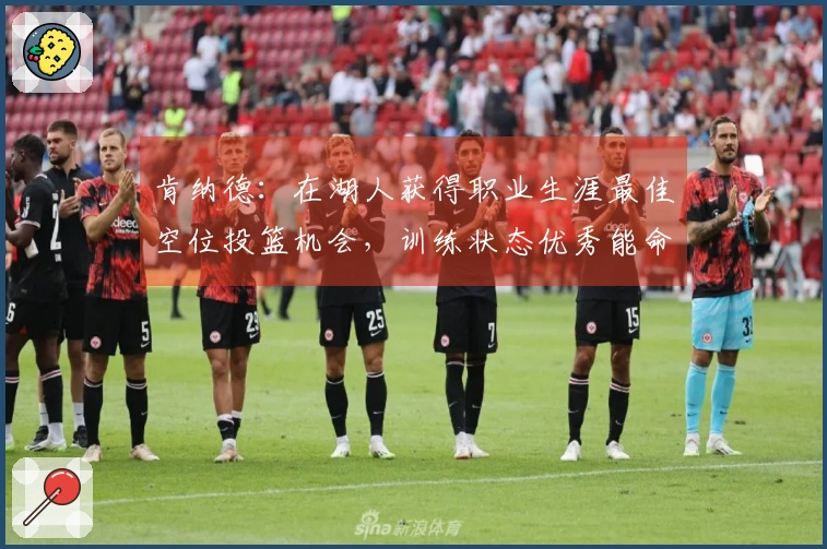 肯纳德：在湖人获得职业生涯最佳空位投篮机会，训练状态优秀能命中85个三分球