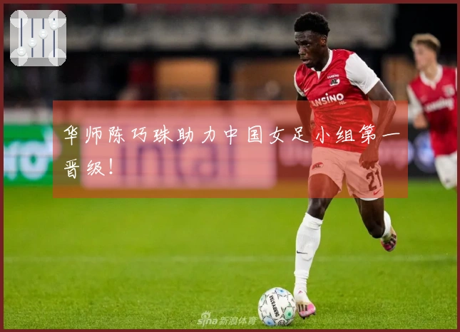 华师陈巧珠助力中国女足小组第一晋级！